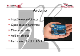 Arduino
  http://www.arduino.cc
  Open source hardware
  Microcontroller
  Add-on shields
  Get started for $30 USD
 