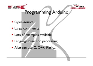 Programming Arduino
  Open-source
  Large community
  Lots of examples available
  Language based on processing
  Also can use C, C++, Flash,..
 