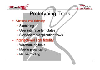 Prototyping Tools
▪  Static/Low fidelity
▪  Sketching
▪  User interface templates
▪  Storyboards/Application flows
▪  Interactive/High fidelity
▪  Wireframing tools
▪  Mobile prototyping
▪  Native Coding
 