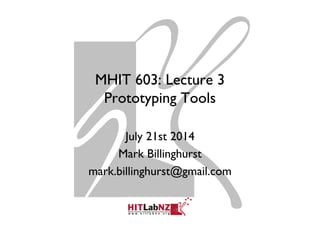 MHIT 603: Lecture 3
Prototyping Tools
July 21st 2014
Mark Billinghurst
mark.billinghurst@gmail.com
 