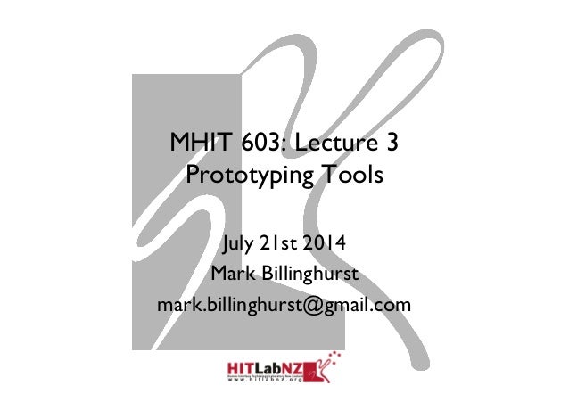 MHIT 603: Lecture 3
Prototyping Tools
July 21st 2014
Mark Billinghurst
mark.billinghurst@gmail.com
 