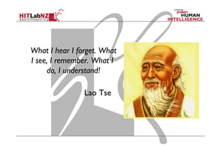 What I hear I forget. What
I see, I remember. What I
do, I understand!
Lao Tse
 