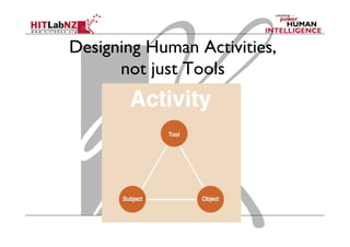 Designing Human Activities,
not just Tools
 