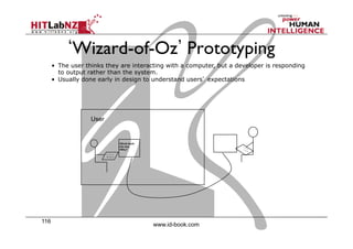116
www.id-book.com
Wizard-of-Oz Prototyping
•  The user thinks they are interacting with a computer, but a developer is responding
to output rather than the system.
•  Usually done early in design to understand users’ expectations
>Blurb blurb
>Do this
>Why?
User
 