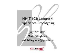 MHIT 603: Lecture 4
Experience Prototyping
July 23rd 2014
Mark Billinghurst
mark.billinghurst@gmail.com
 