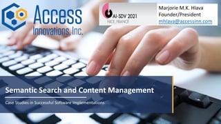 Semantic Search and Content Management
Case Studies in Successful Software Implementations
Marjorie M.K. Hlava
Founder/President
mhlava@accessinn.com
 