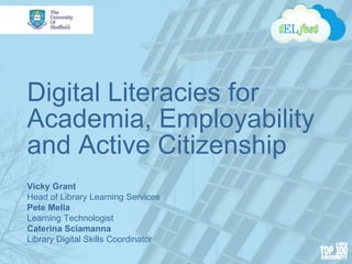 Digital Literacies for
Academia, Employability
and Active Citizenship
Vicky Grant
Head of Library Learning Services
Pete Mella
Learning Technologist
Caterina Sciamanna
Library Digital Skills Coordinator
 