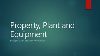 Property, Plant and
Equipment
PRESENTED BY THEMBA MHLONGO
 