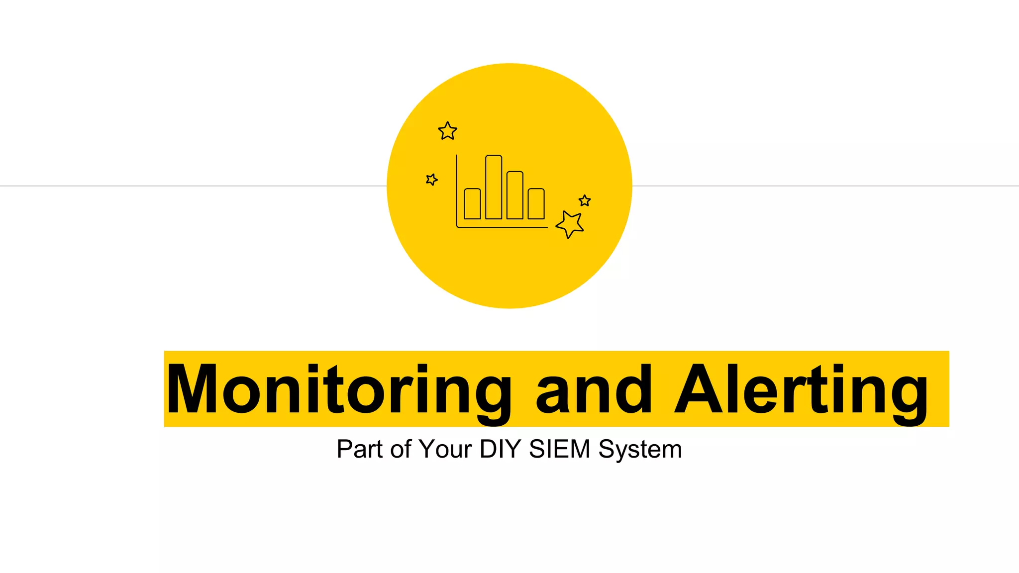 Monitoring and Alerting
Part of Your DIY SIEM System
 