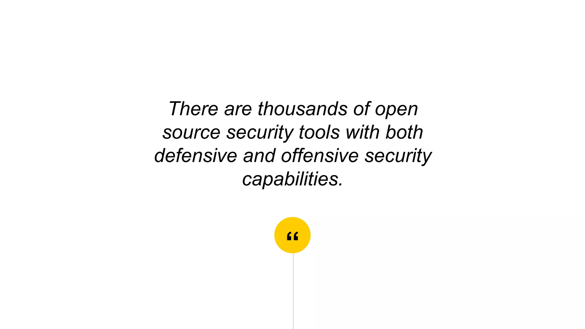 “
There are thousands of open
source security tools with both
defensive and offensive security
capabilities.
 