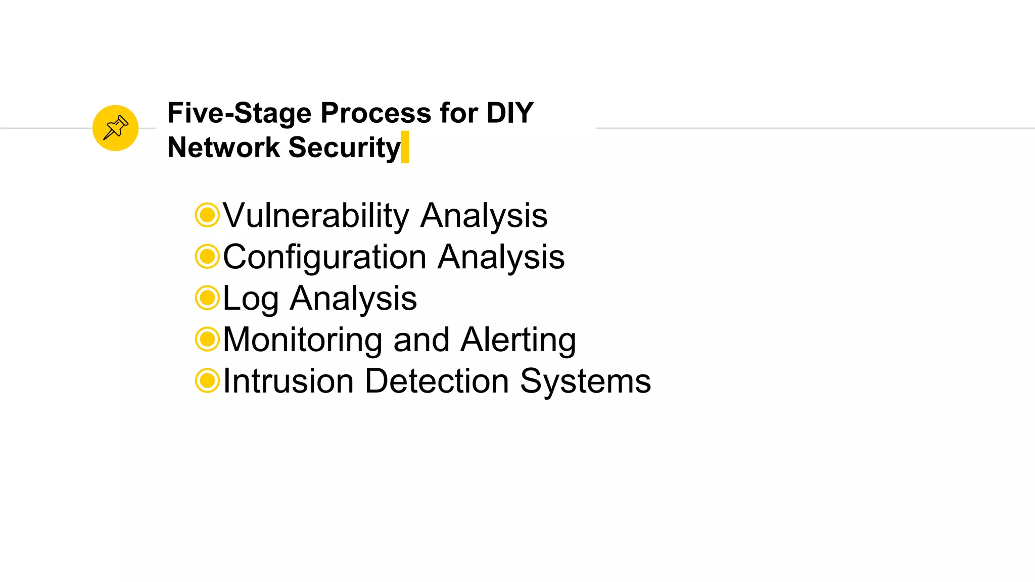 Five-Stage Process for DIY
Network Security
◉Vulnerability Analysis
◉Configuration Analysis
◉Log Analysis
◉Monitoring and Alerting
◉Intrusion Detection Systems
 