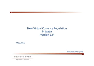 タイトル
New Virtual Currency Regulation
in Japan
(version 1.0)
May 2016
Masakazu Masujima
 
