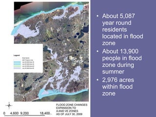 About 5,087 year round residents located in flood zone About 13,900 people in flood zone during summer 2,976 acres within flood zone 