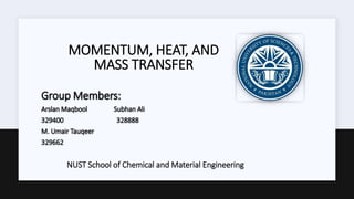 MOMENTUM, HEAT, AND
MASS TRANSFER
Group Members:
Arslan Maqbool Subhan Ali
329400 328888
M. Umair Tauqeer
329662
NUST School of Chemical and Material Engineering
 