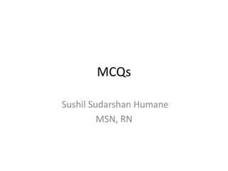 MCQs
Sushil Sudarshan Humane
MSN, RN
 