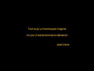 Tout cequ’un hommepeut imaginer
Un jour d’autreshommesleréaliseront
JulesVerne