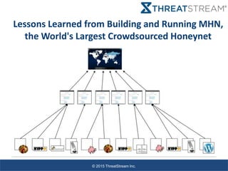 © 2015 ThreatStream Inc.
Lessons Learned from Building and Running MHN,
the World's Largest Crowdsourced Honeynet
 