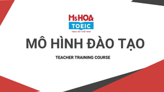 MÔ HÌNH ĐÀO TẠO
TEACHER TRAINING COURSE
 