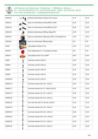 Elektrische afnamekraan Ceodeux 5/16 incl spoel120003-40 47,16 47,16
Spoel voor afnamekraan Ceodeux/MED 12V/8W120003-41 29,26 29,26
Spoel voor afnamekraan Ceodeux/MED 24 VOLT120003-42 63,00 63,00
Elektrische afnamekraan OMB type Magix BFC120003-60 26,78 26,78
Spoel voor afnamekraan Valtek type 74 BFC, met draad 600 mm120003-61 16,03 16,03
Spoel voor afnamekraan OMB type Magix120003-62 9,87 9,87
Veerveiligheid Ceodeux 27 bar120004 21,84 21,84
Rode veiligheidsdop t.b.v. veerveiligheid Ceodeux120004-2 0,53 0,53
Veerveiligheid Stako 27 bar 3/4NPT120004-5 64,80 64,80
Tankmeter ring 200, LIVELLO120005 33,35 33,35
Tankmeter ring 220, LIVELLO1200050 33,35 33,35
Tankmeter ring 230, LIVELLO1200051 33,35 33,35
Tankmeter ring 250, LIVELLO1200052 33,35 33,35
Tankmeter ring 270, LIVELLO1200052-05 33,35 33,35
Tankmeter diameter 230 x 52°, LIVELLO1200052-10 33,35 33,35
Tankmeter diameter 230 x 0° 12ltrfles LIVELLO1200052-11 33,35 33,35
Tankmeter diameter 270 x 52°, LIVELLO1200052-15 33,35 33,35
Tankmeter diameter 300 x 52°, LIVELLO1200052-20 33,35 33,35
Tank meter diam 300 x 0° 26L fles, LIVELLO1200052-22 21,29 21,29
Tankmeter diameter 320 x 52°, LIVELLO1200052-25 33,35 33,35
Tankmeter diameter 360 x 52°, LIVELLO1200052-30 33,35 33,35
Tankmeter diameter 360 x 105°, LIVELLO1200052-32 33,35 33,35
Tankmeter diameter 375 x 52°, LIVELLO1200052-35 33,35 33,35
Tankmeter diameter 400 x 52°, LIVELLO1200052-45 33,35 33,35
18/35
 