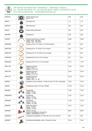 Rubber dichting zwart
diam. 21,7G
26044.5N 0,48 0,48
Olijf dopje rood26044.6 1,12 1,12
Olijf dopje zwart26044.6N 2,34 2,34
Rubber dichting DIN zwart26044.8 3,60 3,60
Olijf dopje wit260446BL 2,98 2,98
Soepele verbinding voor 2 flessen
Ingang : Moer - type Shell
Uitgang : Uitw. - type Shell
260455S 46,96 46,96
Gasslang 100 cm 1/4" (links) x 1/4" (links) (oranje)260460400 6,50 6,50
Gasslang 50 cm 1/4" (links) x 8 mm (oranje)260461200 4,54 4,54
Gasslang 100 cm 1/4" (links) x 8 mm (oranje)260461400 6,50 6,50
Gasslang 50 cm 8 mm x 8 mm (oranje)260462200 9,61 9,61
Gasslang 100 cm 8 mm x 8 mm (oranje)260462400 11,57 11,57
Adaptator Quick-On
Ingang : Diam. 27
Uitgang : 21,7G - 90°
26051.039 23,35 23,35
Adaptator Quick-On
Ingang : Diam. 20
Uitgang : 21,7G - 90°
26051.040 23,35 23,35
Adaptator Quick-On
Ingang : Diam. 27
Uitgang : 3/8" L - G - 90°
26051.047 23,35 23,35
Ontspanner quick-on 28mbar, 1,3 kg/h, IN: diam. 20, OUT: slangnippel260637B 18,76 18,76
Verdeelkraan enkel 10 mm knel, TRUMA2606404 37,49 37,49
Puntafsluiter
Ingang : 1/4" Bin.
Uitgang : 1/4" Bin.
2606404F 17,50 17,50
Puntafsluiter
Ingang : 1/4" Bin.
Uitgang : 1/4" Uitw.
2606404FM 15,37 15,37
Puntafsluiter
Ingang : 1/4" Uitw.
Uitgang : 1/4" Uitw.
2606404M 17,50 17,50
Membraan afsluiter
Ingang : 1/4" Bin.
Uitgang : 1/4" Bin.
2606405F 16,47 16,47
Afsluiter 1/4 draai
Ingang : klemkoppeling / bicone 8mm
Uitgang : snelkoppeling (10.1SK)
26064080 68,04 68,04
Snelkoppeling slangpilaar (10.1SK) diam. 6mm voor click-CLT26064080-1 9,80 9,80
Verdeelkraan/verdeelblok, enkel, 1/4 draai incl. bicone26064081 15,93 15,93
6/35
Deze afsluiter kan je gebruiken
voor een BBQ-aansluiting.
Kan bvb. onderaan motorhome bevestigd worden.
Past op 26064080 (dit is de kant van de BBQ)
 
