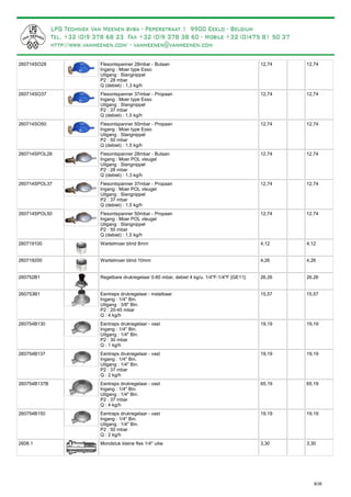Flesontspanner 28mbar - Butaan
Ingang : Moer type Esso
Uitgang : Slangnippel
P2 : 28 mbar
Q (debiet) : 1,3 kg/h
260714SO28 12,74 12,74
Flesontspanner 37mbar - Propaan
Ingang : Moer type Esso
Uitgang : Slangnippel
P2 : 37 mbar
Q (debiet) : 1,5 kg/h
260714SO37 12,74 12,74
Flesontspanner 50mbar - Propaan
Ingang : Moer type Esso
Uitgang : Slangnippel
P2 : 50 mbar
Q (debiet) : 1,5 kg/h
260714SO50 12,74 12,74
Flesontspanner 28mbar - Butaan
Ingang : Moer POL vleugel
Uitgang : Slangnippel
P2 : 28 mbar
Q (debiet) : 1,3 kg/h
260714SPOL28 12,74 12,74
Flesontspanner 37mbar - Propaan
Ingang : Moer POL vleugel
Uitgang : Slangnippel
P2 : 37 mbar
Q (debiet) : 1,5 kg/h
260714SPOL37 12,74 12,74
Flesontspanner 50mbar - Propaan
Ingang : Moer POL vleugel
Uitgang : Slangnippel
P2 : 50 mbar
Q (debiet) : 1,5 kg/h
260714SPOL50 12,74 12,74
Wartelmoer blind 8mm260719100 4,12 4,12
Wartelmoer blind 10mm260719200 4,26 4,26
Regelbare drukregelaar 0-80 mbar, debiet 4 kg/u, 1/4"F-1/4"F [GE11]260752B1 26,26 26,26
Eentraps drukregelaar - instelbaar
Ingang : 1/4" Bin.
Uitgang : 3/8" Bin.
P2 : 20-45 mbar
Q : 4 kg/h
260753B1 15,57 15,57
Eentraps drukregelaar - vast
Ingang : 1/4" Bin.
Uitgang : 1/4" Bin.
P2 : 30 mbar
Q : 1 kg/h
260754B130 19,19 19,19
Eentraps drukregelaar - vast
Ingang : 1/4" Bin.
Uitgang : 1/4" Bin.
P2 : 37 mbar
Q : 2 kg/h
260754B137 19,19 19,19
Eentraps drukregelaar - vast
Ingang : 1/4" Bin.
Uitgang : 1/4" Bin.
P2 : 37 mbar
Q : 4 kg/h
260754B137B 65,19 65,19
Eentraps drukregelaar - vast
Ingang : 1/4" Bin.
Uitgang : 1/4" Bin.
P2 : 50 mbar
Q : 2 kg/h
260754B150 19,19 19,19
Mondstuk kleine fles 1/4" uitw.2608.1 3,30 3,30
8/35
 