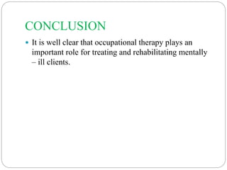 CONCLUSION
 It is well clear that occupational therapy plays an
important role for treating and rehabilitating mentally
– ill clients.
 