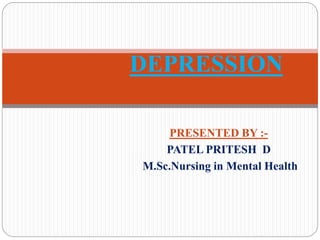 PRESENTED BY :-
PATEL PRITESH D
M.Sc.Nursing in Mental Health
DEPRESSION
 