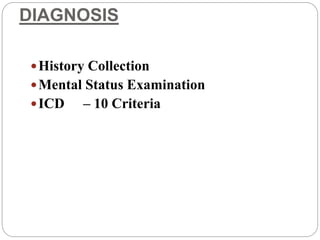 DIAGNOSIS
History Collection
Mental Status Examination
ICD – 10 Criteria
 