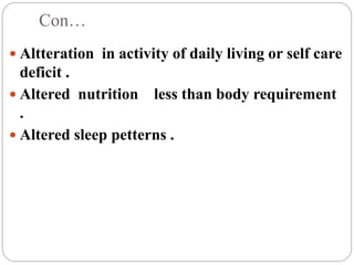 Con…
 Altteration in activity of daily living or self care
deficit .
 Altered nutrition less than body requirement
.
 Altered sleep petterns .
 