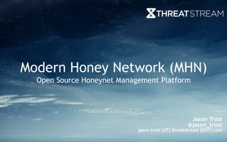 Modern Honey Network (MHN) 
Open Source Honeynet Management Platform 
Colby DeRodeff 
Chief Technology Officer 
Jason Trost 
@jason_trost 
jason.trost [AT] threatstream [DOT] com 
 