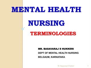 TERMINOLOGIES
MENTAL HEALTH
NURSING
1
Mr. Basavaraj S Hukkeri
MR. BASAVARAJ S HUKKERI
DEPT OF MENTAL HEALTH NURSING
BELGAUM, KARNATAKA
 