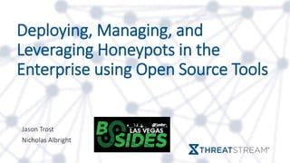 Deploying, Managing, and
Leveraging Honeypots in the
Enterprise using Open Source Tools
Jason Trost
Nicholas Albright
 