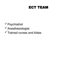 ECT TEAM
Psychiatrist
Anesthesiologist
Trained nurses and Aides
 