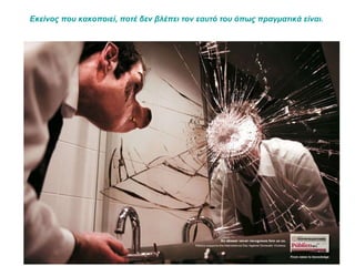 Εκείνος που κακοποιεί, ποτέ δεν βλέπει τον εαυτό του όπως πραγματικά είναι.  