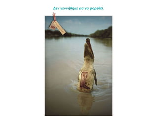 Δεν γεννήθηκε για να φορεθεί.  