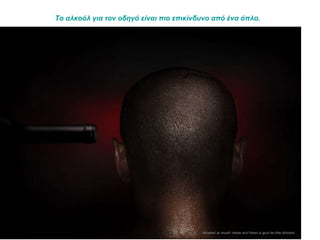 Το αλκοόλ για τον οδηγό είναι πιο επικίνδυνο από ένα όπλο.   