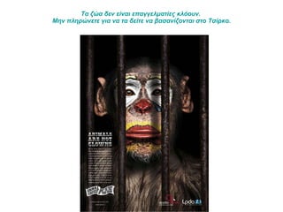 Τα ζώα δεν είναι επαγγελματίες κλόουν.  Μην πληρώνετε για να τα δείτε να βασανίζονται στο Τσίρκο. 