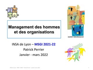 INSA de Lyon - MSGI - MHO - Patrick Perrier - janvier-mars 2022 1
Management des hommes
et des organisations
INSA de Lyon – MSGI 2021-22
Patrick Perrier
Janvier - mars 2022
 