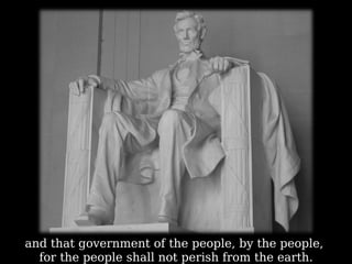 and that government of the people, by the people,  for the people shall not perish from the earth. 