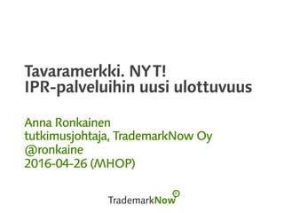 Tavaramerkki. NYT!
IPR-palveluihin uusi ulottuvuus
Anna Ronkainen
tutkimusjohtaja, TrademarkNow Oy
@ronkaine
2016-04-26 (MHOP)
 
