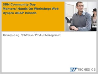 SDN Community Day Mentors’ Hands-On Workshop: Web Dynpro ABAP Islands Thomas Jung, NetWeaver Product Management 
