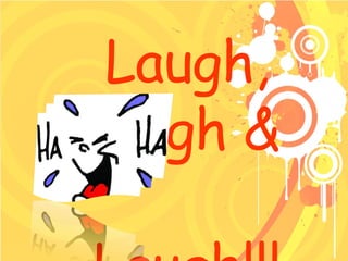 Laugh, Laugh &  Laugh!!! 