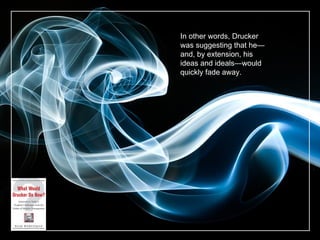 In other words, Drucker was suggesting that he—and, by extension, his ideas and ideals—would quickly fade away. 