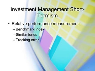 Investment Management Short-Termism<br />Relative performance measurement<br />Benchmark index<br />Similar funds<br />Tra...