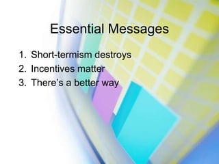 Essential Messages<br />Short-termism destroys<br />Incentives matter<br />There’s a better way<br />2<br />