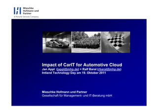 Impact of CarIT for Automotive Cloud
Jan Appl (jappl@mhp.de) + Ralf Baral (rbaral@mhp.de)
Intland Technology Day am 19. Oktober 2011




Mieschke Hofmann und Partner
Gesellschaft für Management- und IT-Beratung mbH
 