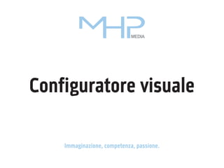 MEDIA

Configuratore visuale
Immaginazione, competenza, passione.

 