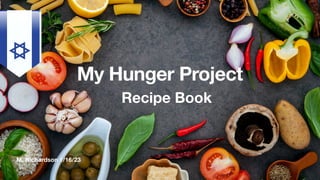M. Richardson 1/16/23
My Hunger Project
Recipe Book
 