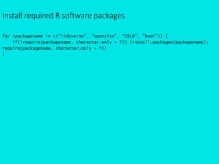 Install required R software packages
for (packagename in c("tidyverse", "openxlsx", "ISLR", "boot")) {
if(!require(packagename, character.only = T)) {install.packages(packagename);
require(packagename, character.only = T)}
}
 