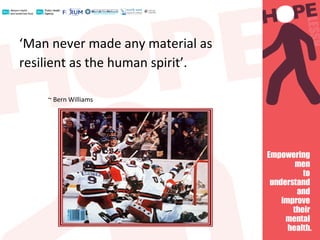 ‘Man never made any material as
resilient as the human spirit’.
~ Bern Williams
 